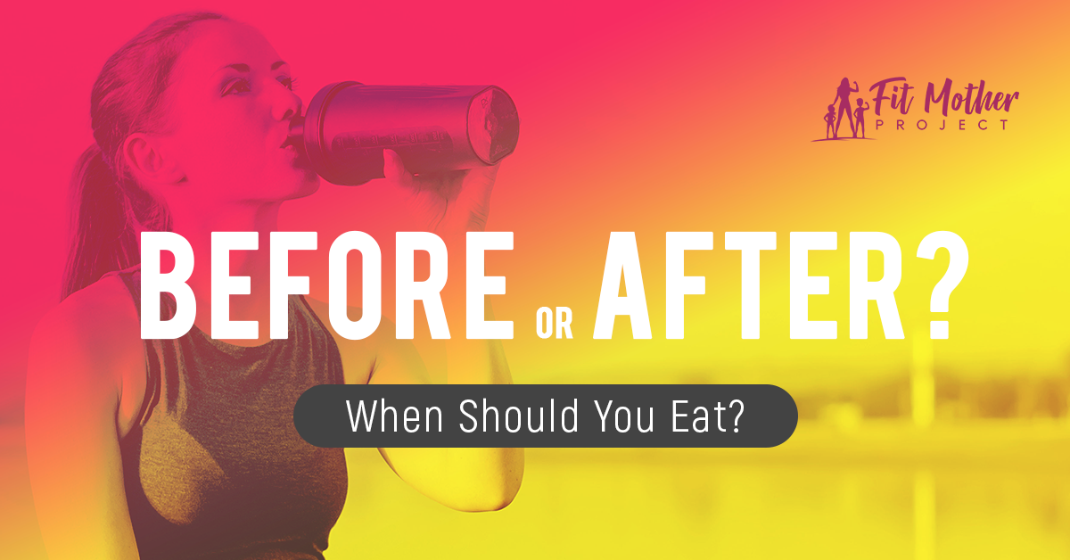 Eat Before or After Workout? The Fit Mother Project