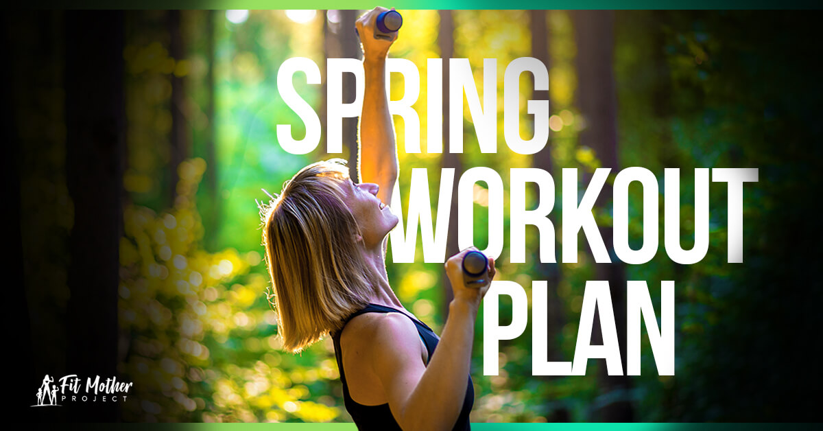 Spring Workout Plan Spring Into Fitness The Fit Mother Project